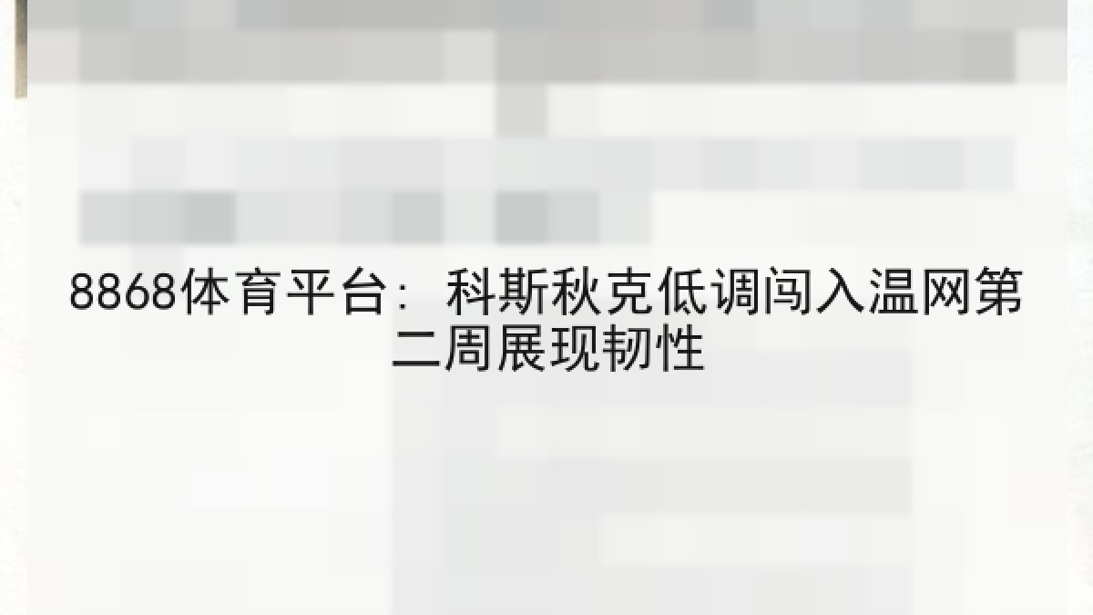 8868体育平台: 科斯秋克低调闯入温网第二周展现韧性