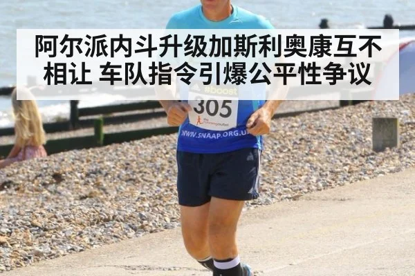 阿尔派内斗升级加斯利奥康互不相让 车队指令引爆公平性争议