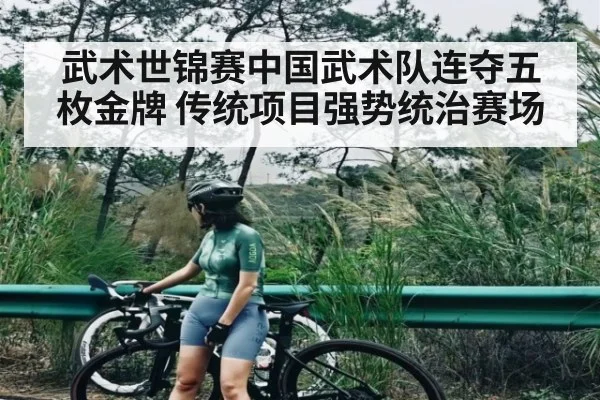 武术世锦赛中国武术队连夺五枚金牌 传统项目强势统治赛场