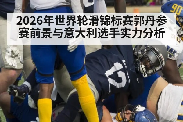 2026年世界轮滑锦标赛郭丹参赛前景与意大利选手实力分析